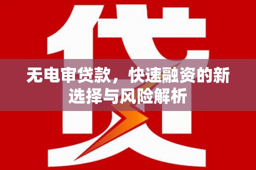 应县无电审贷款，快速融资的新选择与风险解析