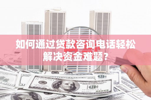 应县如何通过贷款咨询电话轻松解决资金难题？