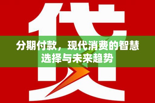 应县分期付款，现代消费的智慧选择与未来趋势