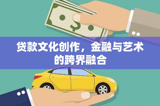 应县贷款文化创作，金融与艺术的跨界融合