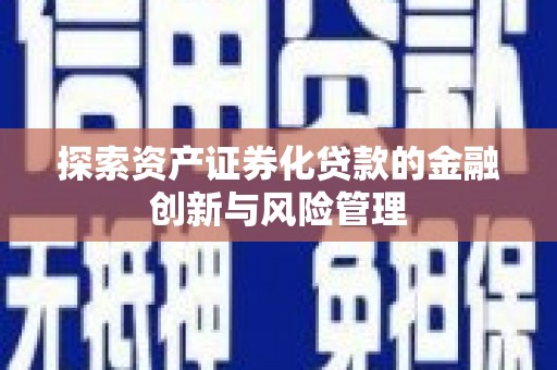 应县探索资产证券化贷款的金融创新与风险管理