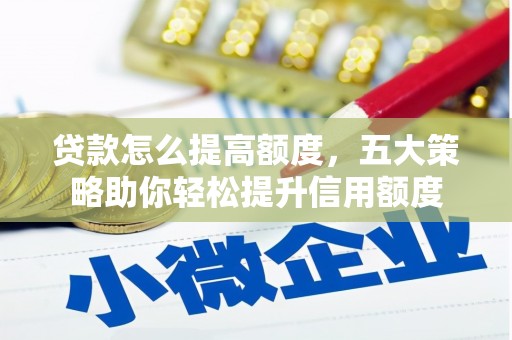 应县贷款怎么提高额度，五大策略助你轻松提升信用额度