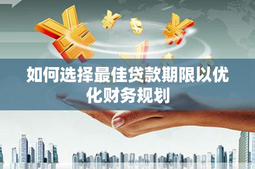 应县如何选择最佳贷款期限以优化财务规划