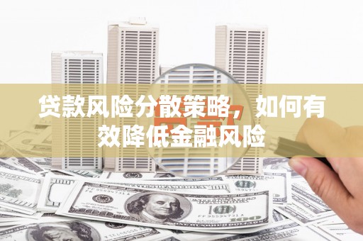 应县贷款风险分散策略，如何有效降低金融风险