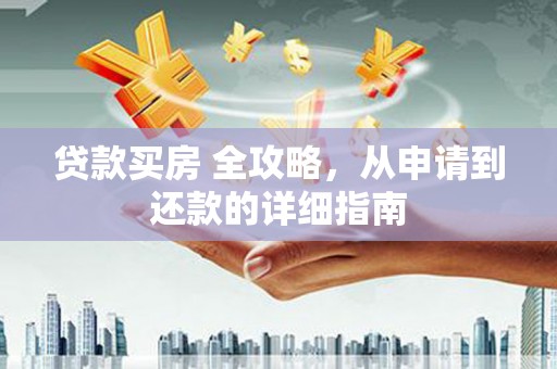 应县贷款买房 全攻略，从申请到还款的详细指南