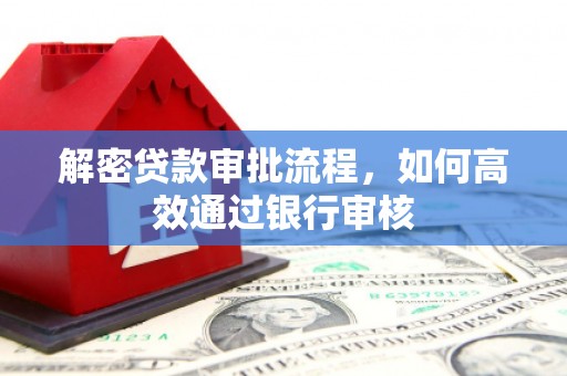 应县解密贷款审批流程，如何高效通过银行审核