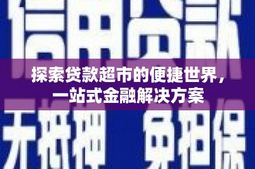 应县探索贷款超市的便捷世界，一站式金融解决方案