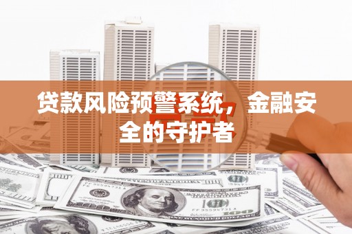 应县贷款风险预警系统，金融安全的守护者