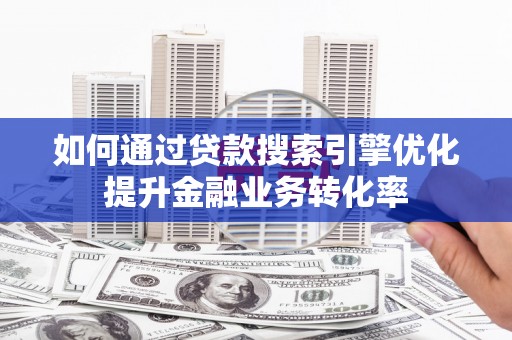 应县如何通过贷款搜索引擎优化提升金融业务转化率
