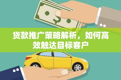 应县贷款推广策略解析，如何高效触达目标客户