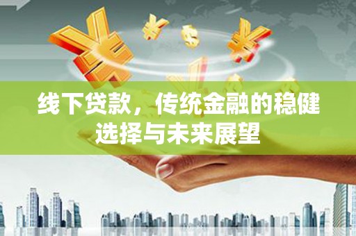 应县线下贷款，传统金融的稳健选择与未来展望