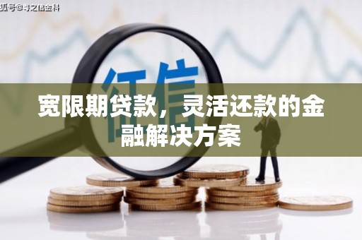 应县宽限期贷款，灵活还款的金融解决方案