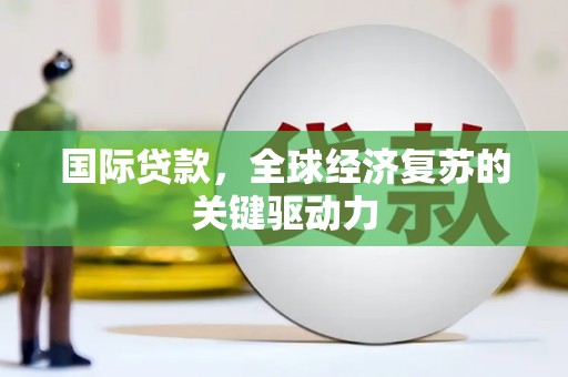 应县国际贷款，全球经济复苏的关键驱动力