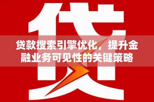 应县贷款搜索引擎优化，提升金融业务可见性的关键策略