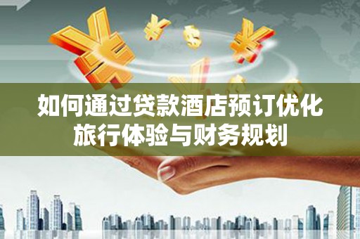 应县如何通过贷款酒店预订优化旅行体验与财务规划