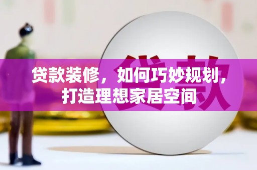 应县贷款装修，如何巧妙规划，打造理想家居空间