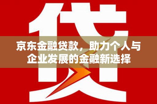 应县京东金融贷款，助力个人与企业发展的金融新选择
