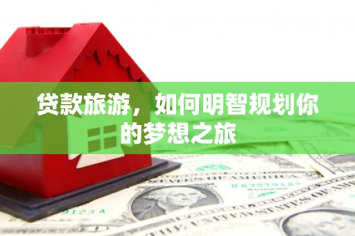 应县贷款旅游，如何明智规划你的梦想之旅
