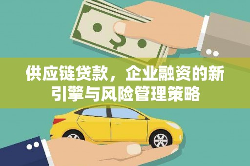 应县供应链贷款，企业融资的新引擎与风险管理策略