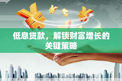 应县低息贷款，解锁财富增长的关键策略