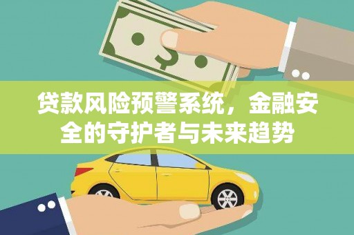 应县贷款风险预警系统，金融安全的守护者与未来趋势