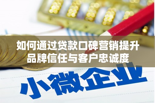 应县如何通过贷款口碑营销提升品牌信任与客户忠诚度