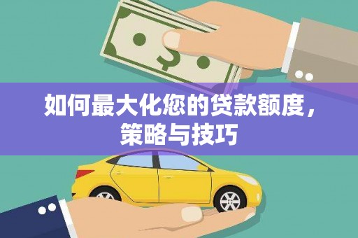 应县如何最大化您的贷款额度，策略与技巧