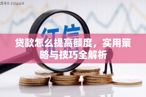 应县贷款怎么提高额度，实用策略与技巧全解析