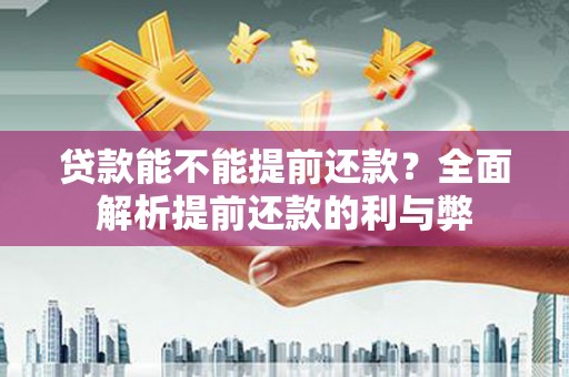 应县贷款能不能提前还款？全面解析提前还款的利与弊
