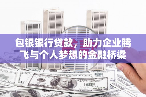 应县包银银行贷款，助力企业腾飞与个人梦想的金融桥梁