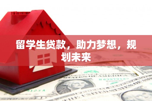 应县留学生贷款，助力梦想，规划未来