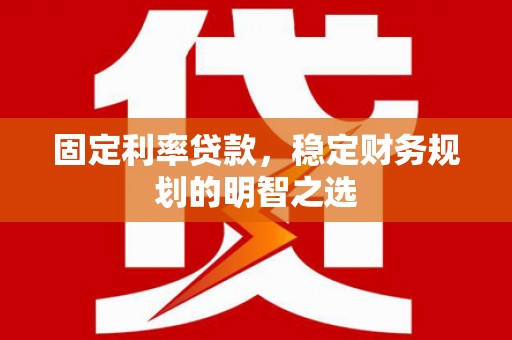 应县固定利率贷款，稳定财务规划的明智之选