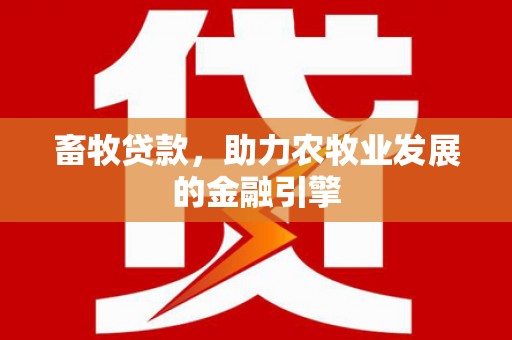 应县畜牧贷款，助力农牧业发展的金融引擎
