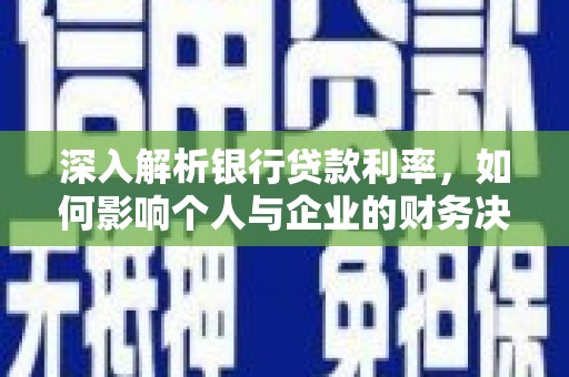 应县深入解析银行贷款利率，如何影响个人与企业的财务决策