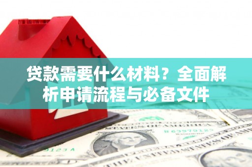 应县贷款需要什么材料？全面解析申请流程与必备文件