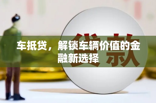 应县车抵贷，解锁车辆价值的金融新选择