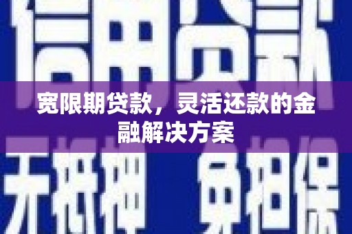 应县宽限期贷款，灵活还款的金融解决方案