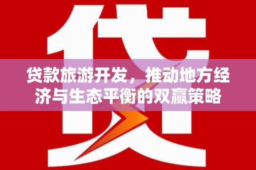 应县贷款旅游开发，推动地方经济与生态平衡的双赢策略