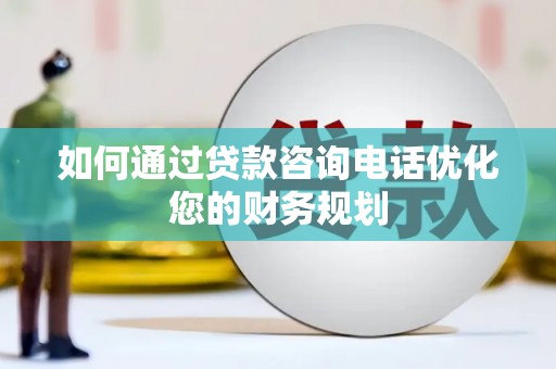 应县如何通过贷款咨询电话优化您的财务规划