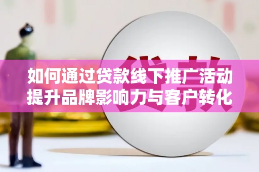 应县如何通过贷款线下推广活动提升品牌影响力与客户转化率