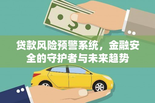 应县贷款风险预警系统，金融安全的守护者与未来趋势