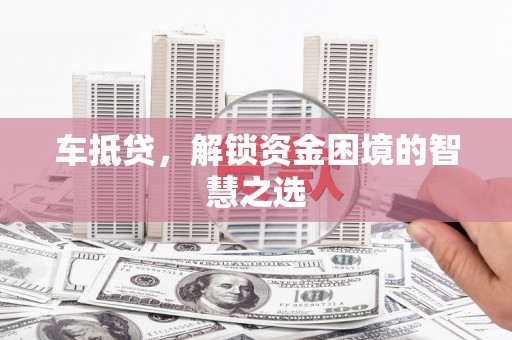 应县车抵贷，解锁资金困境的智慧之选