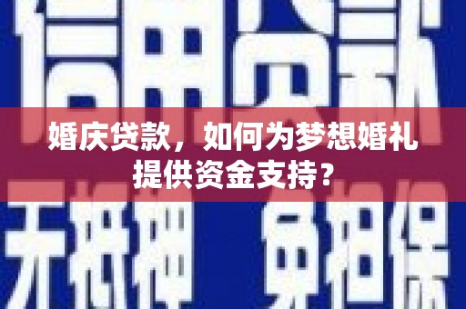 应县婚庆贷款，如何为梦想婚礼提供资金支持？