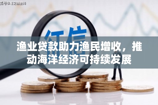 应县渔业贷款助力渔民增收，推动海洋经济可持续发展