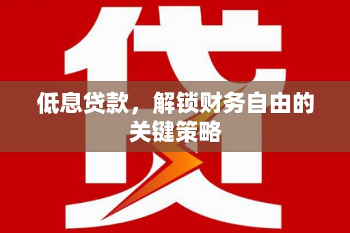 应县低息贷款，解锁财务自由的关键策略