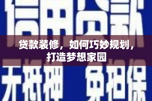 应县贷款装修，如何巧妙规划，打造梦想家园
