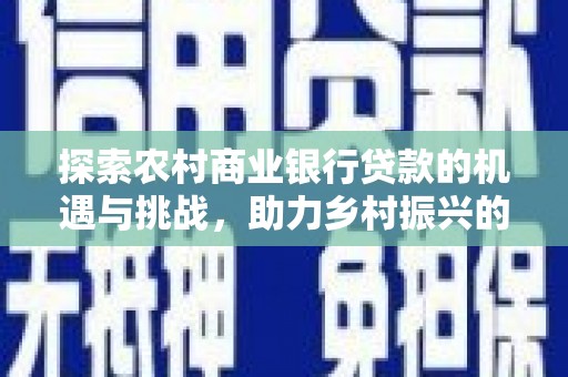 应县探索农村商业银行贷款的机遇与挑战，助力乡村振兴的金融引擎