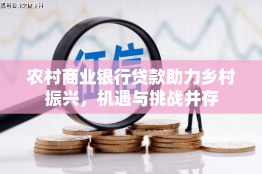 应县农村商业银行贷款助力乡村振兴，机遇与挑战并存