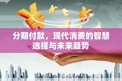 应县分期付款，现代消费的智慧选择与未来趋势