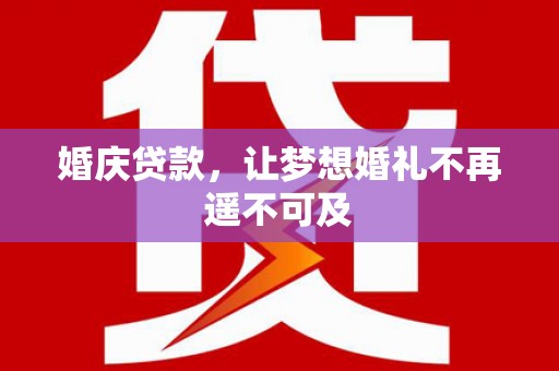 应县婚庆贷款，让梦想婚礼不再遥不可及